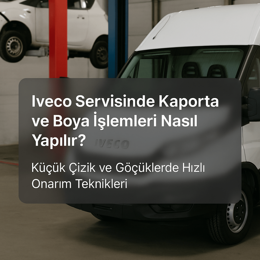 Iveco Servisinde Kaporta ve Boya İşlemleri Nasıl Yapılır?